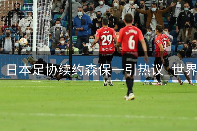 日本足协续约森保一引热议 世界杯失利背后暗藏用人争议